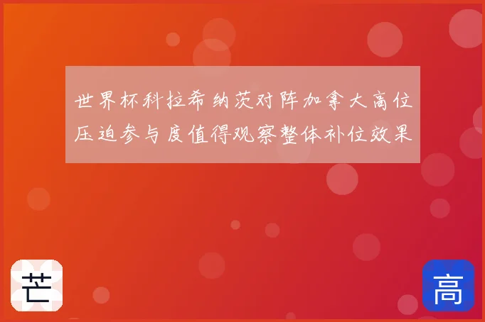 世界杯科拉希纳茨对阵加拿大高位压迫参与度值得观察整体补位效果