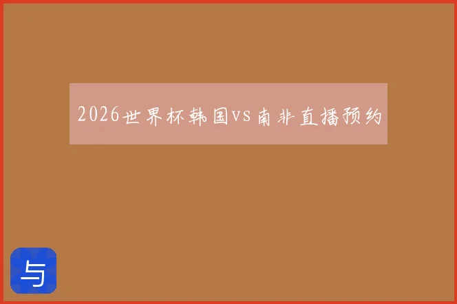 2026世界杯韩国vs南非直播预约