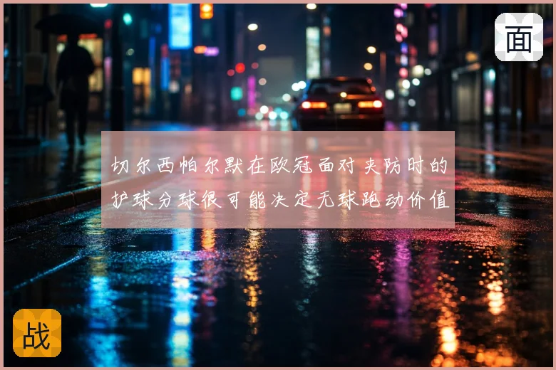 切尔西帕尔默在欧冠面对夹防时的护球分球很可能决定无球跑动价值