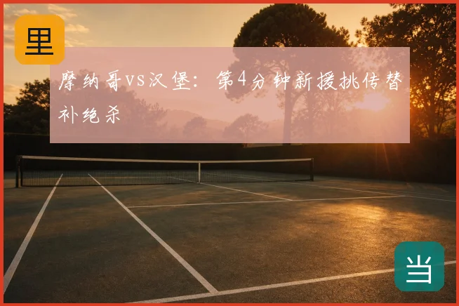 摩纳哥vs汉堡：第4分钟新援挑传替补绝杀