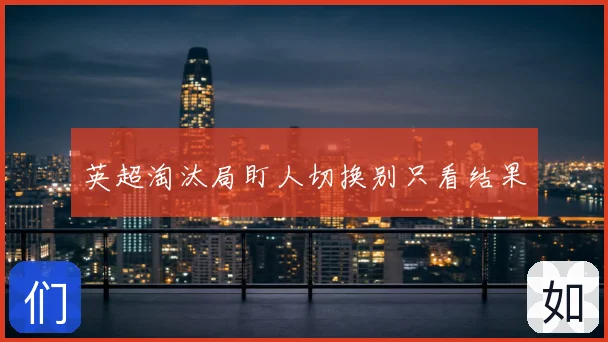 英超淘汰局盯人切换别只看结果