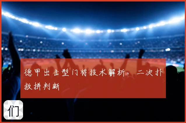 德甲出击型门将技术解析，二次扑救拼判断
