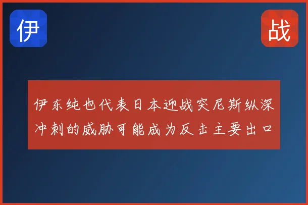 伊东纯也代表日本迎战突尼斯纵深冲刺的威胁可能成为反击主要出口