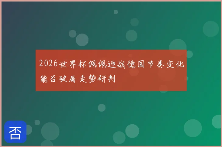 2026世界杯佩佩迎战德国节奏变化能否破局走势研判