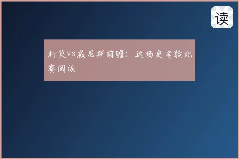 科莫vs威尼斯前瞻：这场更考验比赛阅读