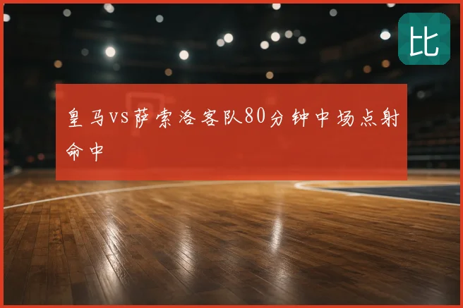皇马vs萨索洛客队80分钟中场点射命中