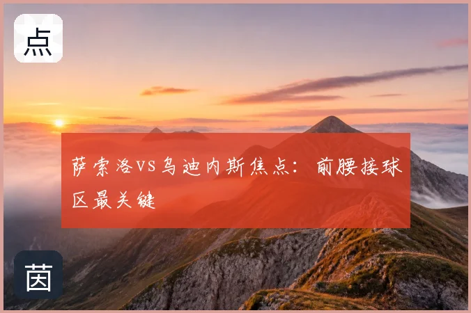 萨索洛vs乌迪内斯焦点：前腰接球区最关键