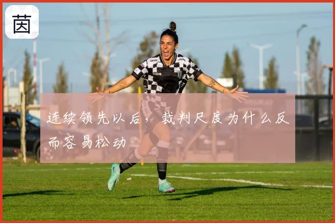 连续领先以后，裁判尺度为什么反而容易松动